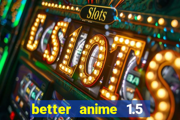 better anime 1.5 apk download